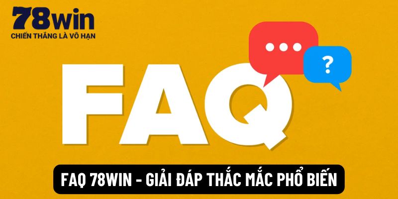 FAQ 78win - Giải đáp thắc mắc phổ biến