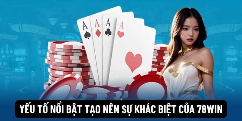 Yếu tố nổi bật tạo nên sự khác biệt của 78win